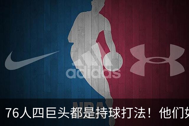 76人四巨头都是持球打法！他们如何避免重蹈那支33胜湖人的覆辙？